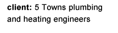 client: 5 Towns plumbing & heating engineers